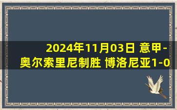 2024年11月03日 意甲-奥尔索里尼制胜 博洛尼亚1-0莱切